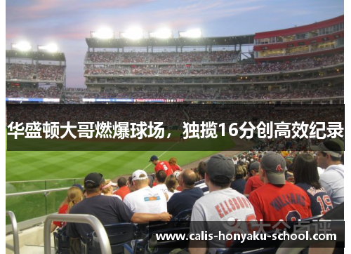 华盛顿大哥燃爆球场，独揽16分创高效纪录